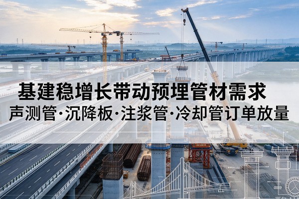 未央基建稳增长带动预埋监测管材需求,声测管、沉降板、注浆管订单持续放量